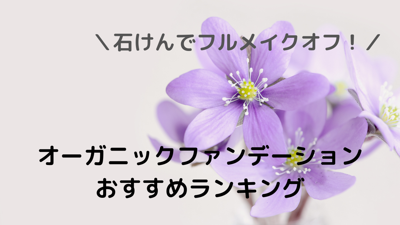 最新版 おすすめのオーガニックファンデーションランキング 石けんオフしたい人向け Annkonote